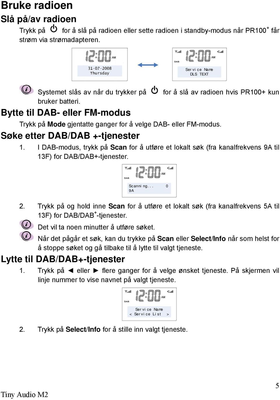 Bytte til DAB- eller FM-modus Trykk på Mode gjentatte ganger for å velge DAB- eller FM-modus. Søke etter DAB/DAB +-tjenester 1.