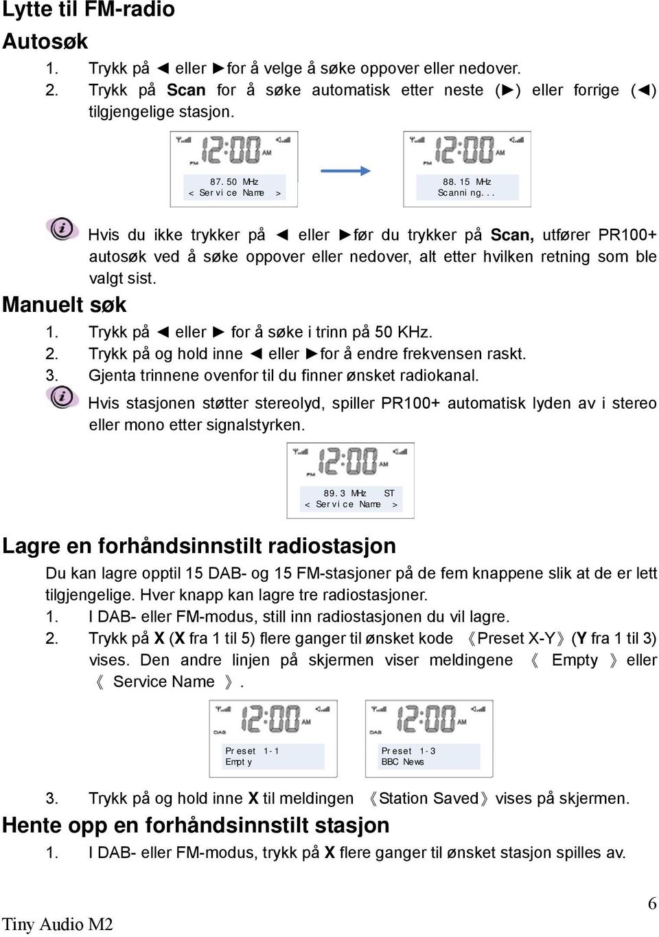 Manuelt søk 1. Trykk på eller for å søke i trinn på 50 KHz. 2. Trykk på og hold inne eller for å endre frekvensen raskt. 3. Gjenta trinnene ovenfor til du finner ønsket radiokanal.