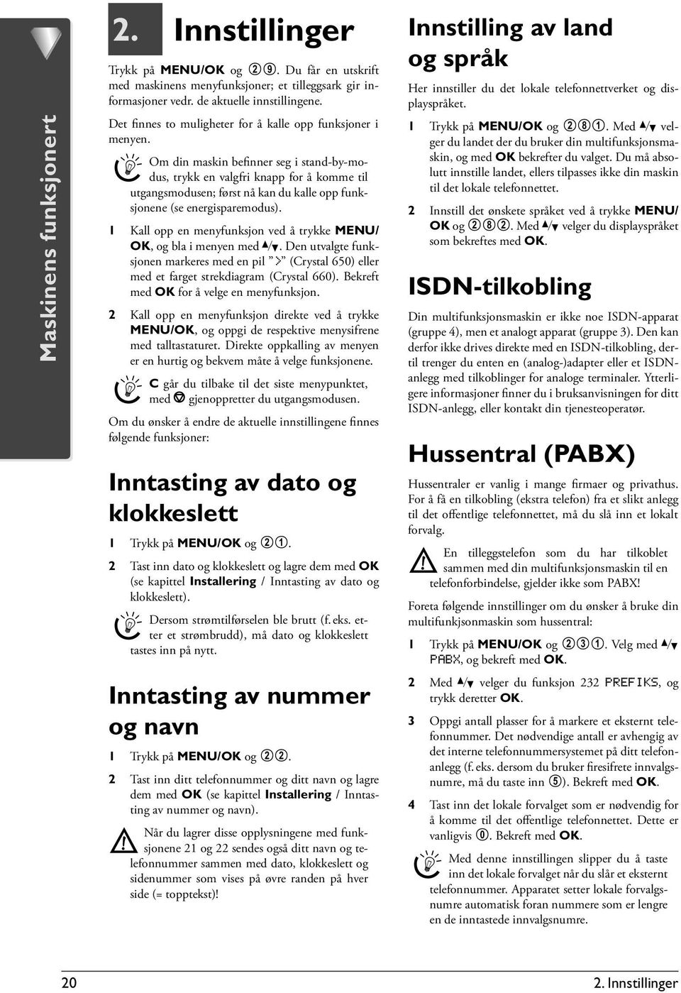 Om din maskin befinner seg i stand-by-modus, trykk en valgfri knapp for å komme til utgangsmodusen; først nå kan du kalle opp funksjonene (se energisparemodus).