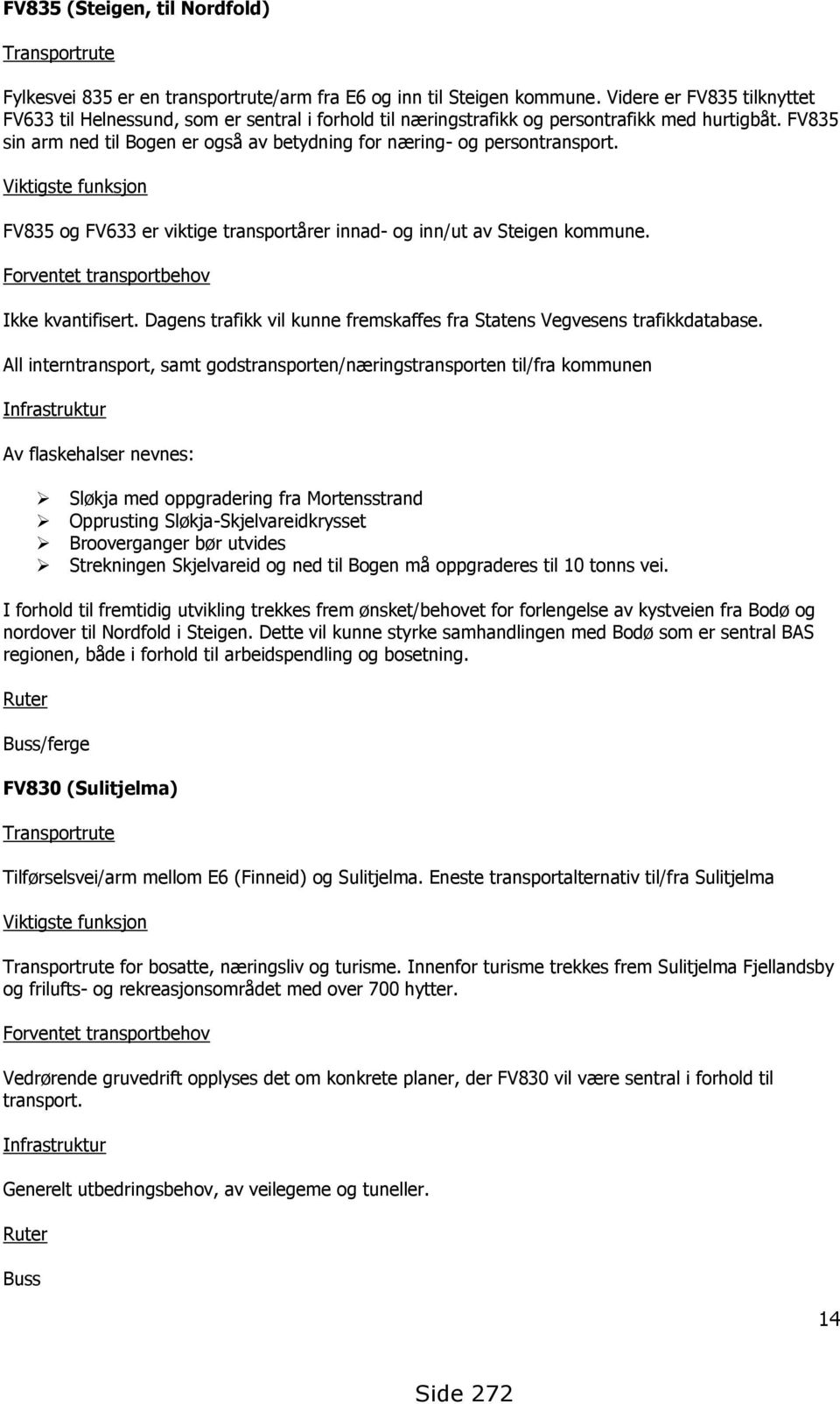 FV835 sin arm ned til Bogen er også av betydning for næring- og persontransport. Viktigste funksjon FV835 og FV633 er viktige transportårer innad- og inn/ut av Steigen kommune.