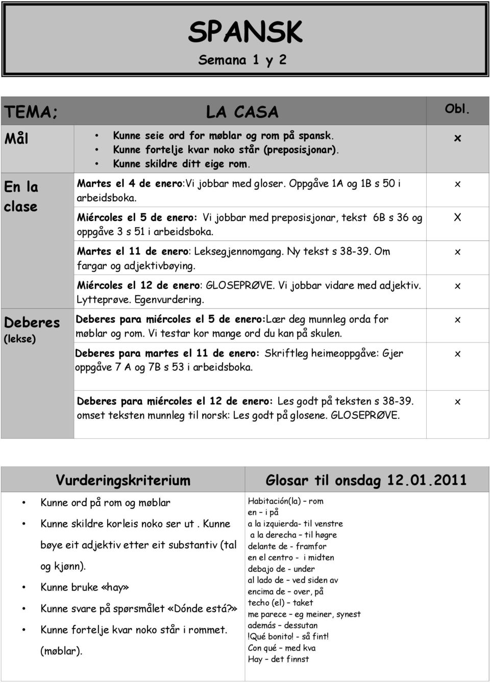 Miércoles el 5 de enero: Vi jobbar med preposisjonar, tekst 6B s 36 og oppgåve 3 s 51 i arbeidsboka. Martes el 11 de enero: Leksegjennomgang. Ny tekst s 38-39. Om fargar og adjektivbøying.