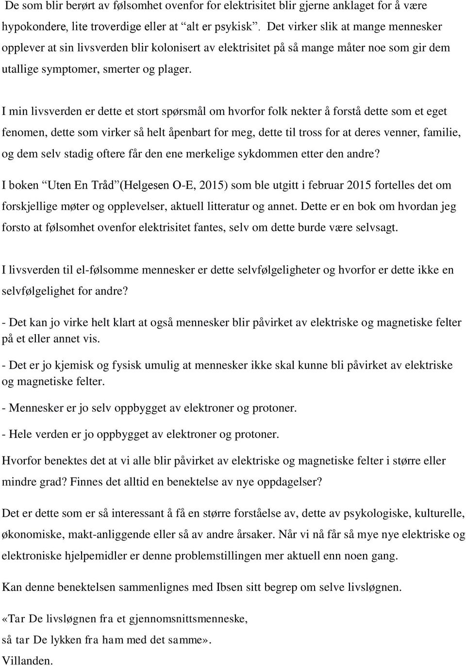 I min livsverden er dette et stort spørsmål om hvorfor folk nekter å forstå dette som et eget fenomen, dette som virker så helt åpenbart for meg, dette til tross for at deres venner, familie, og dem