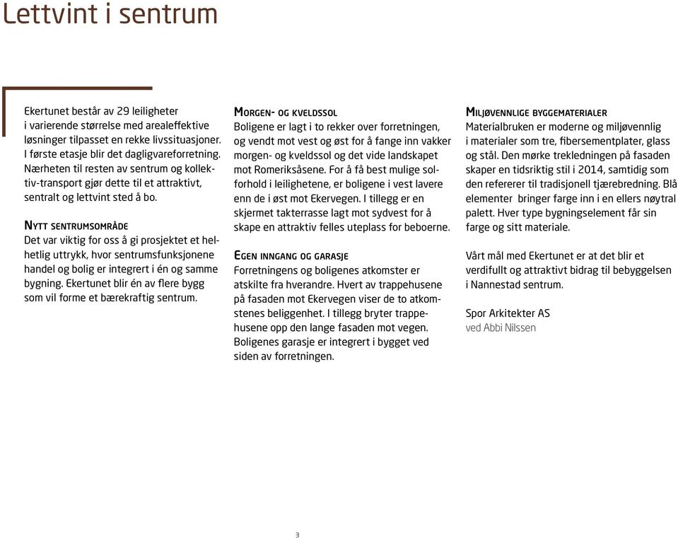 ytt sentrumsområde Det var viktig for oss å gi prosjektet et helhetlig uttrykk, hvor sentrumsfunksjonene handel og bolig er integrert i én og samme bygning.