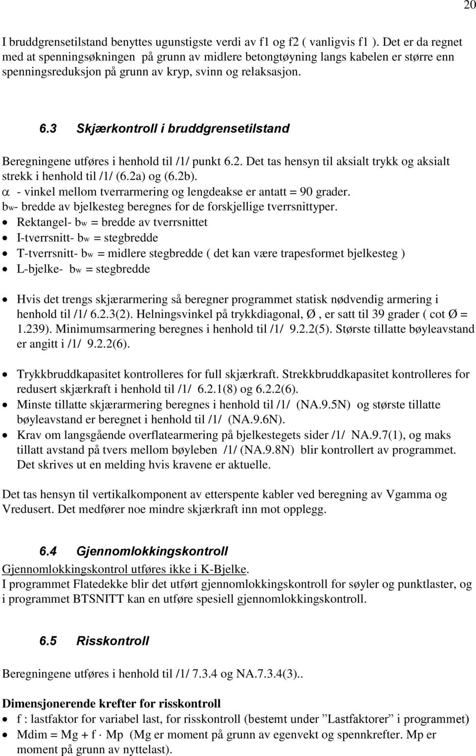 3 Skjærkontroll i bruddgrensetilstand Beregningene utføres i henhold til /1/ punkt 6.2. Det tas hensyn til aksialt trykk og aksialt strekk i henhold til /1/ (6.2a) og (6.2b).