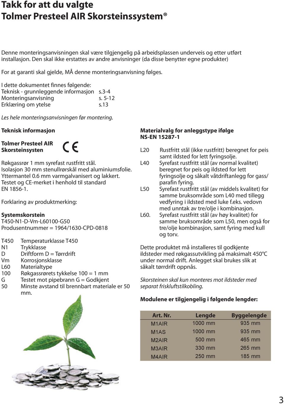 I dette dokumentet finnes følgende: Teknisk - grunnleggende informasjon s.3-4 Monteringsanvisning s. 5-12 Erklæring om ytelse s.13 Les hele monteringsanvisningen før montering.