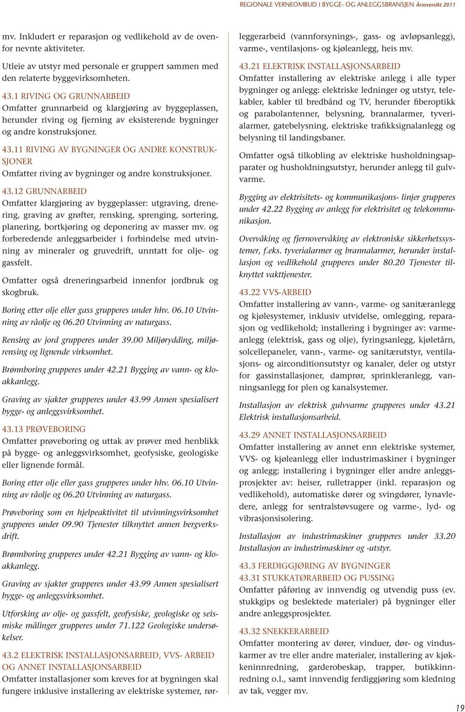 11 Riving av bygninger og andre konstruksjoner Omfatter riving av bygninger og andre konstruksjoner. 43.