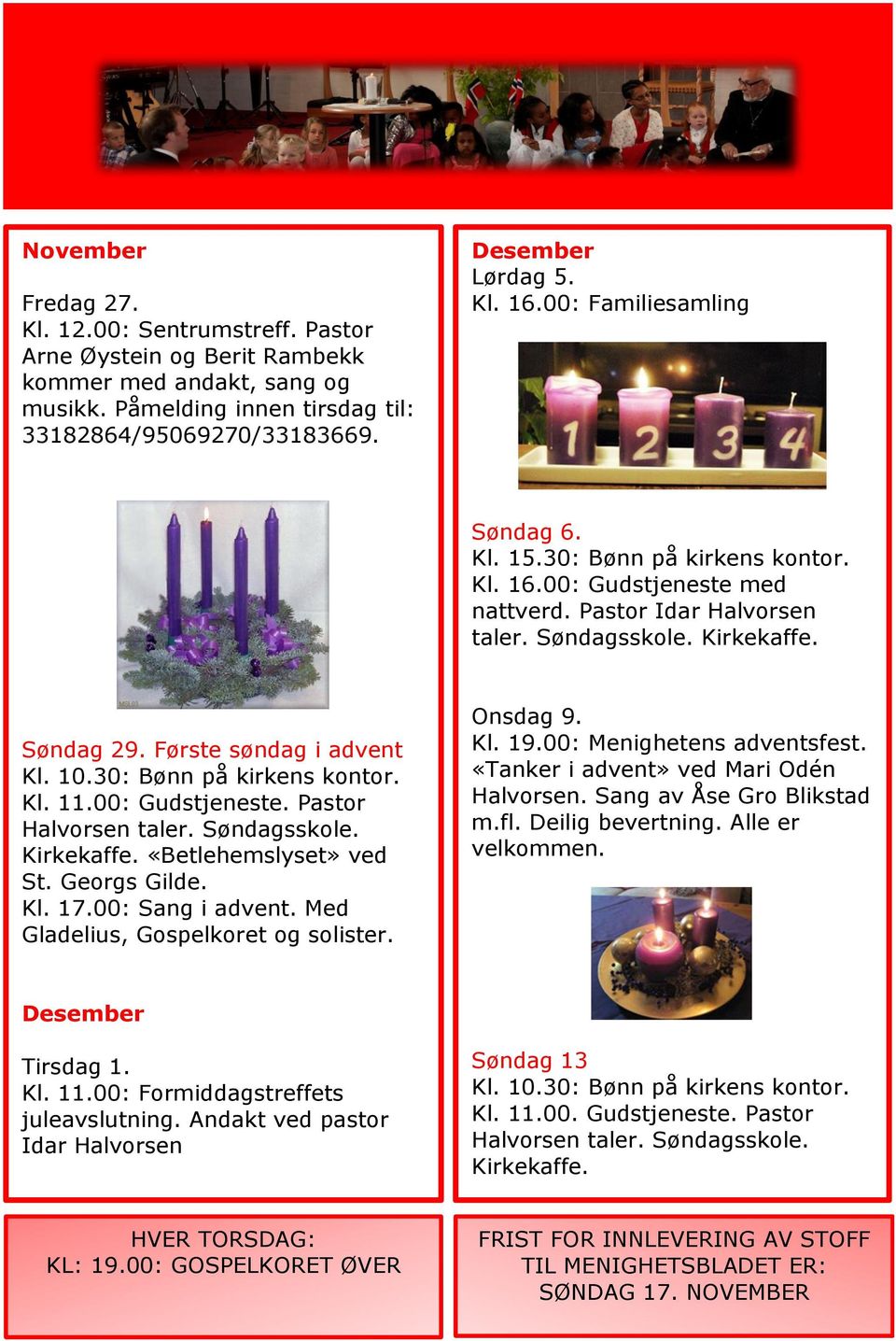 Første søndag i advent Kl. 10.30: Bønn på kirkens kontor. Kl. 11.00: Gudstjeneste. Pastor Halvorsen taler. Søndagsskole. Kirkekaffe. «Betlehemslyset» ved St. Georgs Gilde. Kl. 17.00: Sang i advent.