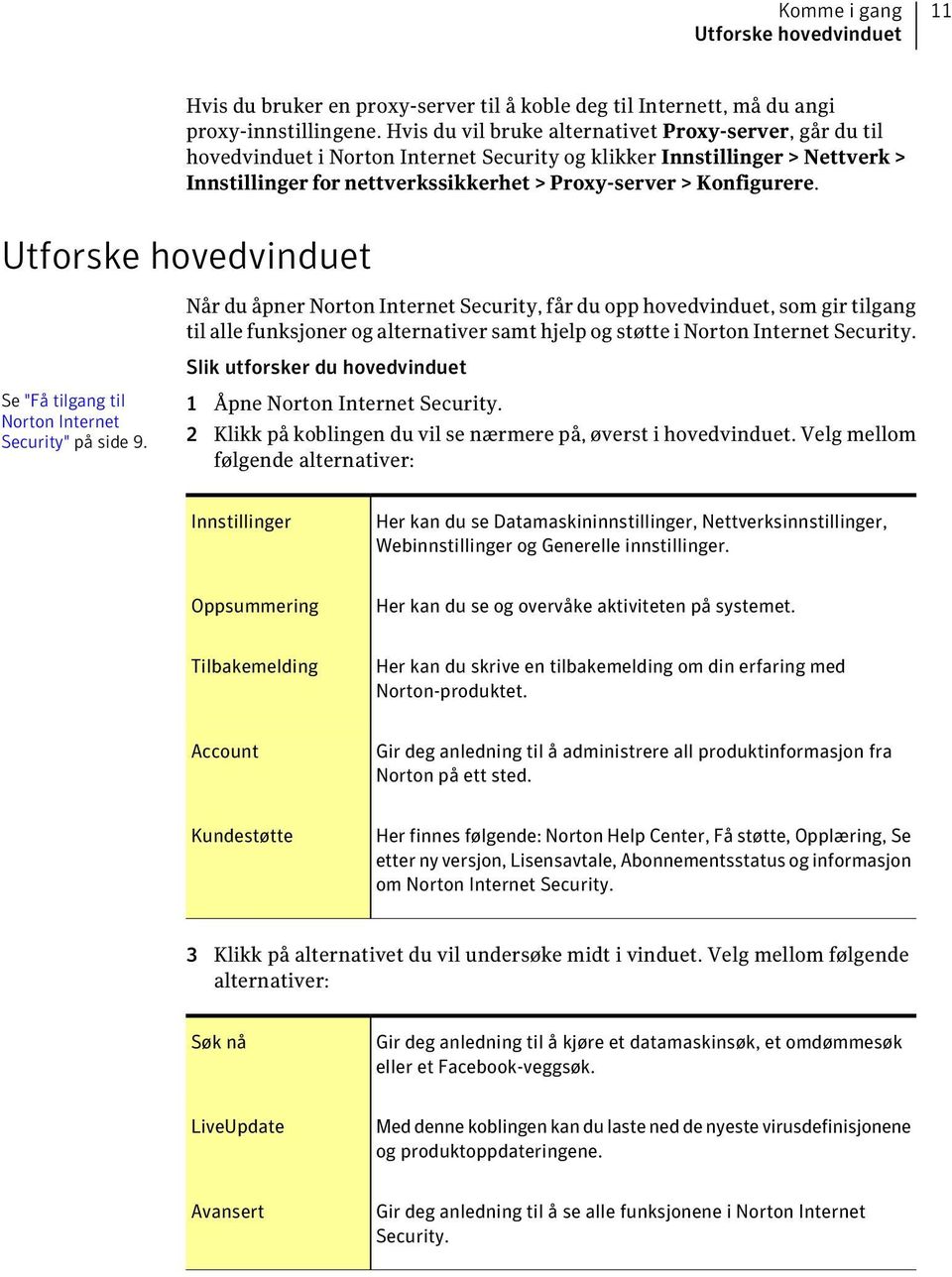 Utforske hovedvinduet Når du åpner Norton Internet Security, får du opp hovedvinduet, som gir tilgang til alle funksjoner og alternativer samt hjelp og støtte i Norton Internet Security.