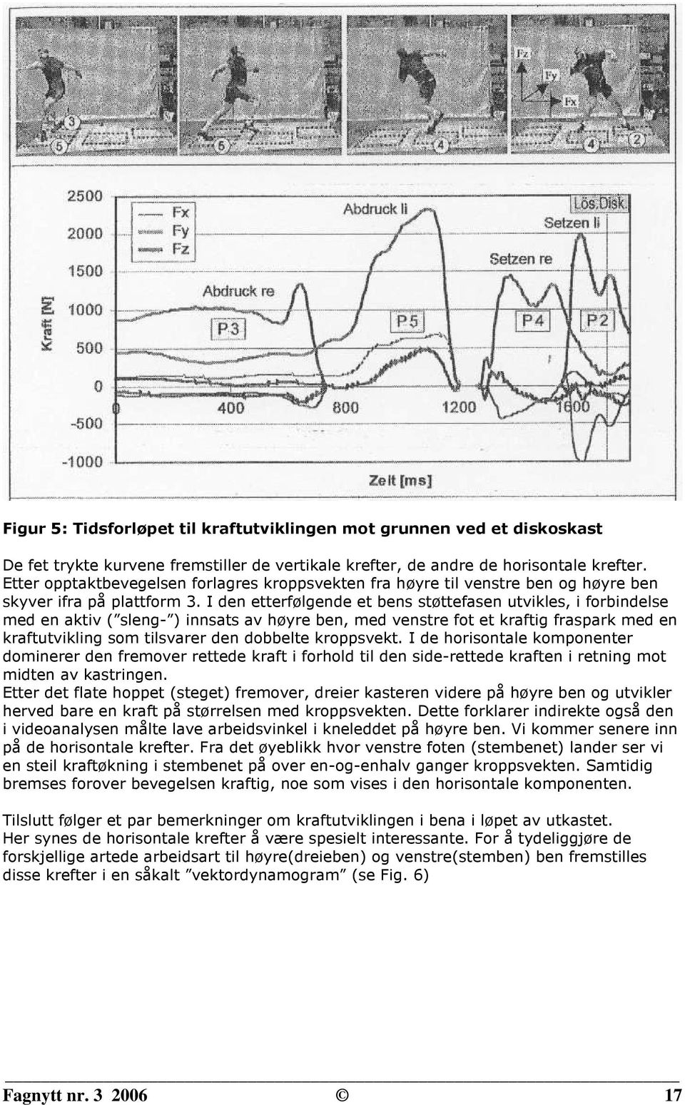 I den etterfølgende et bens støttefasen utvikles, i forbindelse med en aktiv ( sleng- ) innsats av høyre ben, med venstre fot et kraftig fraspark med en kraftutvikling som tilsvarer den dobbelte