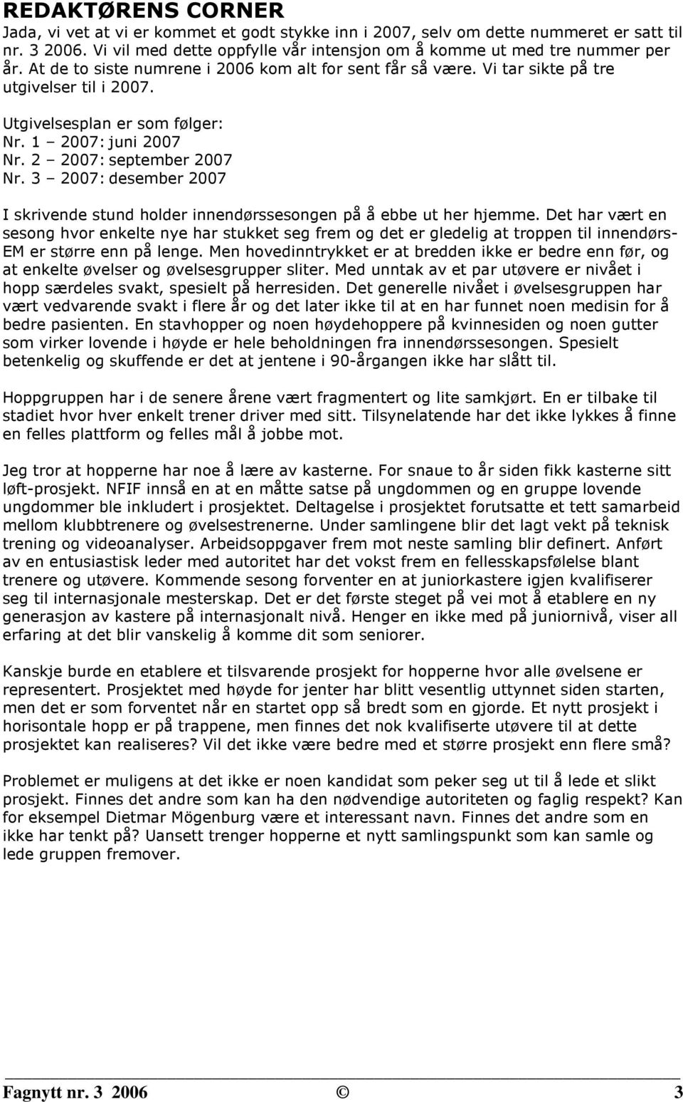 3 2007: desember 2007 I skrivende stund holder innendørssesongen på å ebbe ut her hjemme.