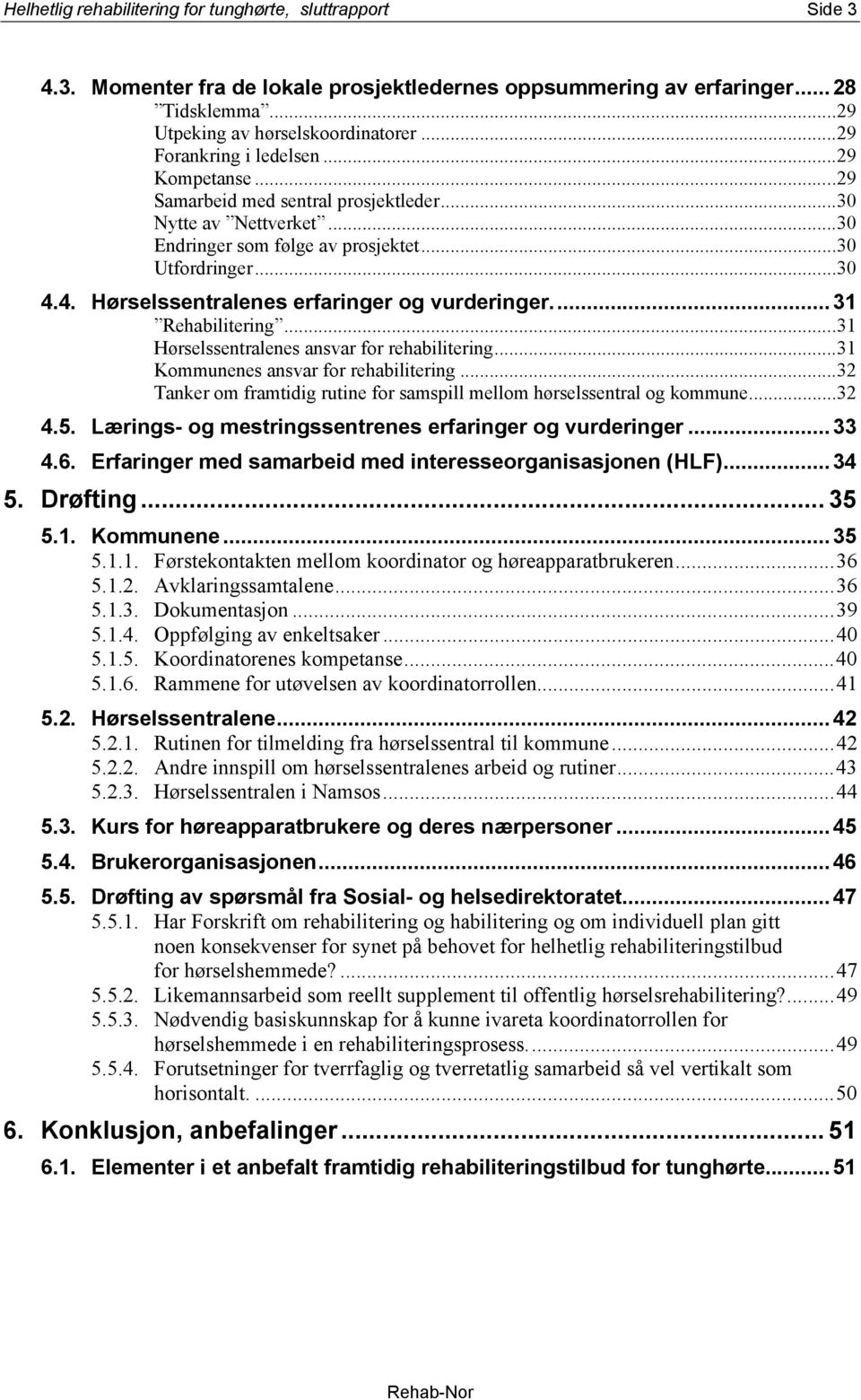 4. Hørselssentralenes erfaringer og vurderinger...31 Rehabilitering...31 Hørselssentralenes ansvar for rehabilitering...31 Kommunenes ansvar for rehabilitering.