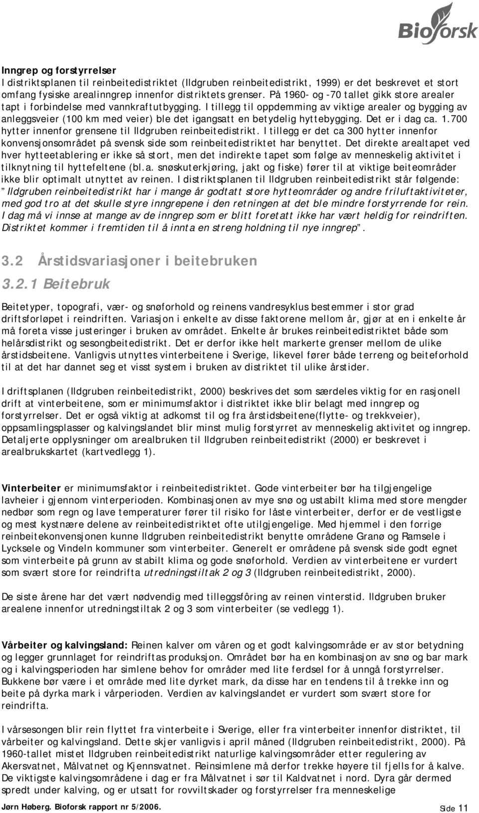 I tillegg til oppdemming av viktige arealer og bygging av anleggsveier (100 km med veier) ble det igangsatt en betydelig hyttebygging. Det er i dag ca. 1.