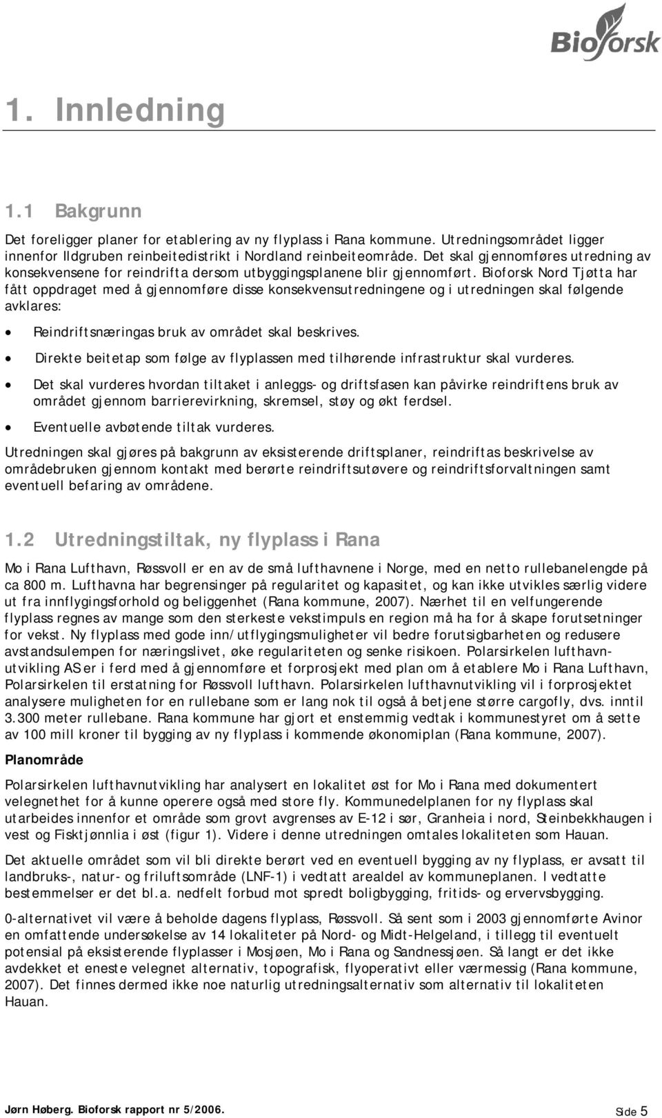 Bioforsk Nord Tjøtta har fått oppdraget med å gjennomføre disse konsekvensutredningene og i utredningen skal følgende avklares: Reindriftsnæringas bruk av området skal beskrives.