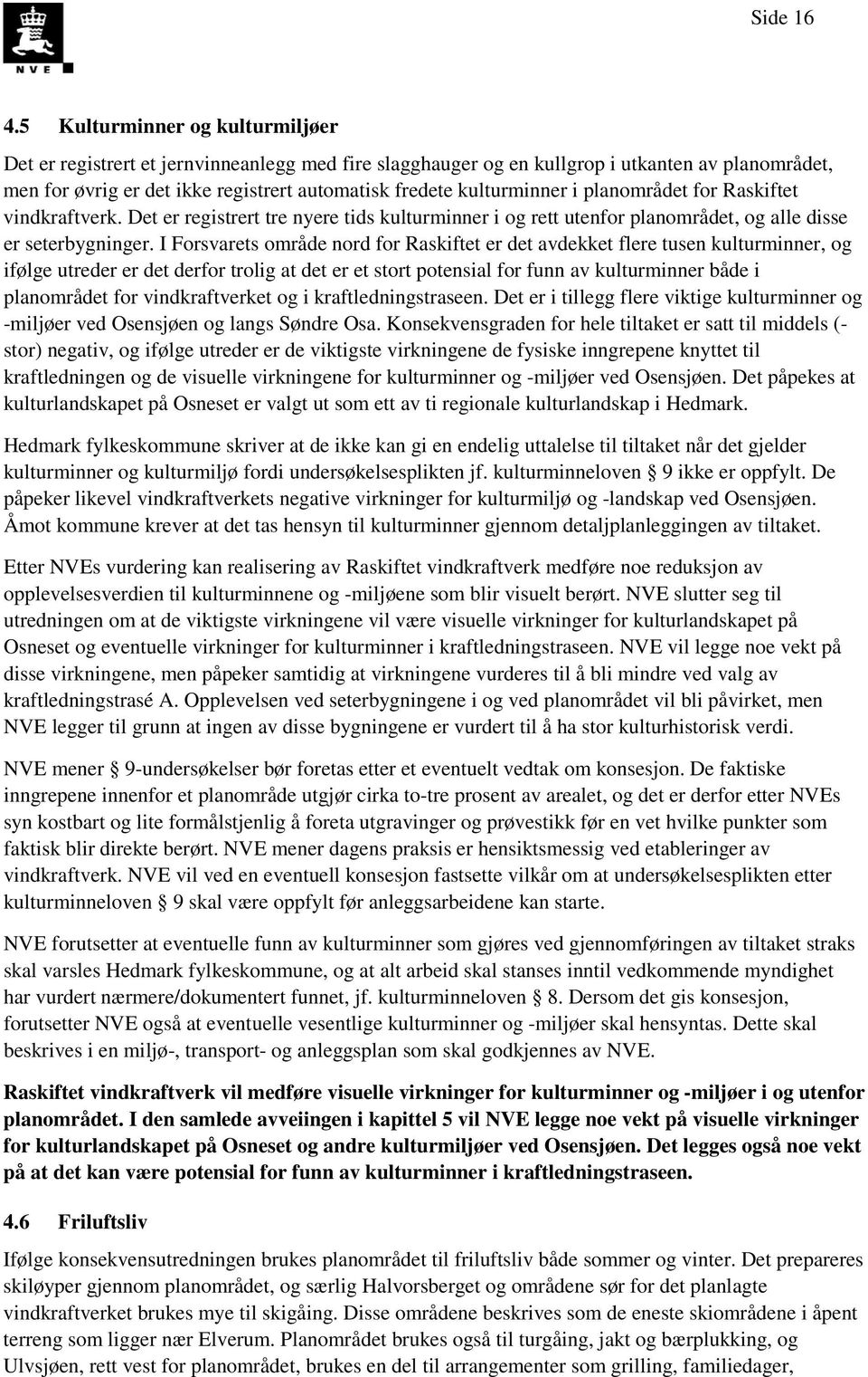 kulturminner i planområdet for Raskiftet vindkraftverk. Det er registrert tre nyere tids kulturminner i og rett utenfor planområdet, og alle disse er seterbygninger.