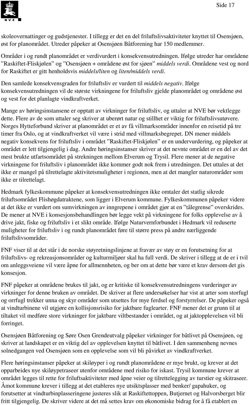 Områdene vest og nord for Raskiftet er gitt henholdsvis middels/liten og liten/middels verdi. Den samlede konsekvensgraden for friluftsliv er vurdert til middels negativ.