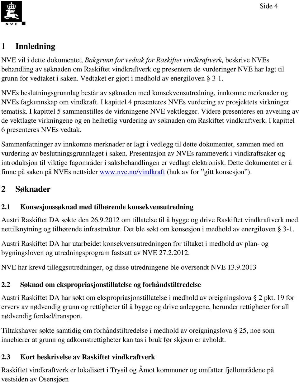 NVEs beslutningsgrunnlag består av søknaden med konsekvensutredning, innkomne merknader og NVEs fagkunnskap om vindkraft. I kapittel 4 presenteres NVEs vurdering av prosjektets virkninger tematisk.