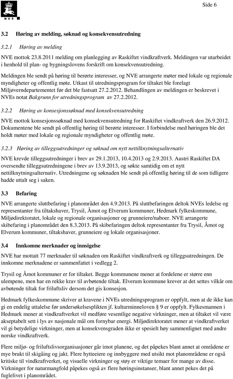 Meldingen ble sendt på høring til berørte interesser, og NVE arrangerte møter med lokale og regionale myndigheter og offentlig møte.