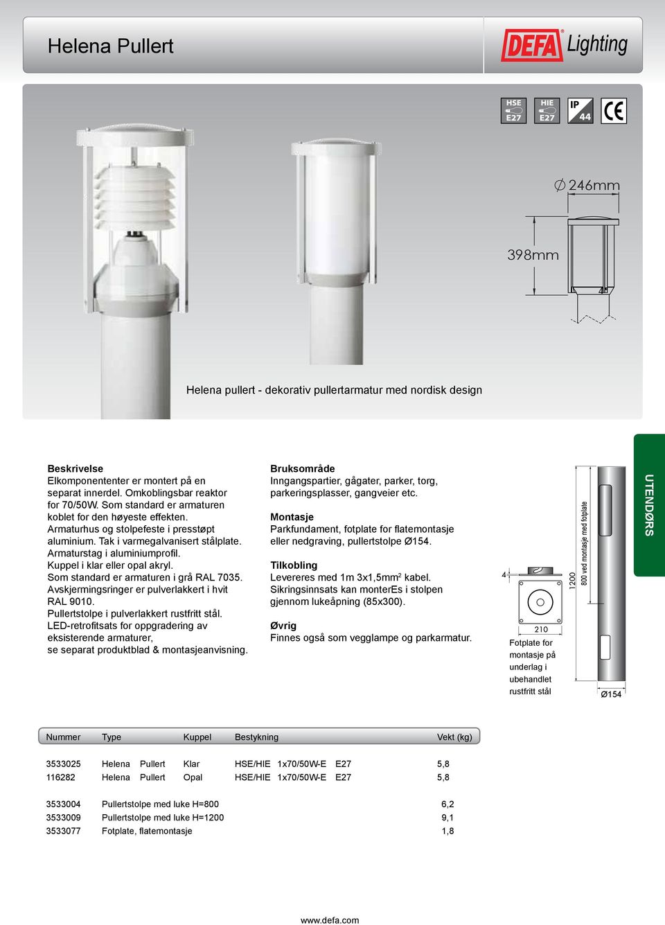 Kuppel i klar eller opal akryl. Som standard er armaturen i grå RAL 7035. Pullertstolpe i pulverlakkert rustfritt stål. LED-retrofitsats for oppgradering av eksisterende armaturer,.