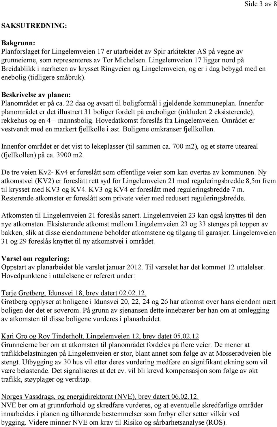 22 daa og avsatt til boligformål i gjeldende kommuneplan. Innenfor planområdet er det illustrert 31 boliger fordelt på eneboliger (inkludert 2 eksisterende), rekkehus og en 4 mannsbolig.