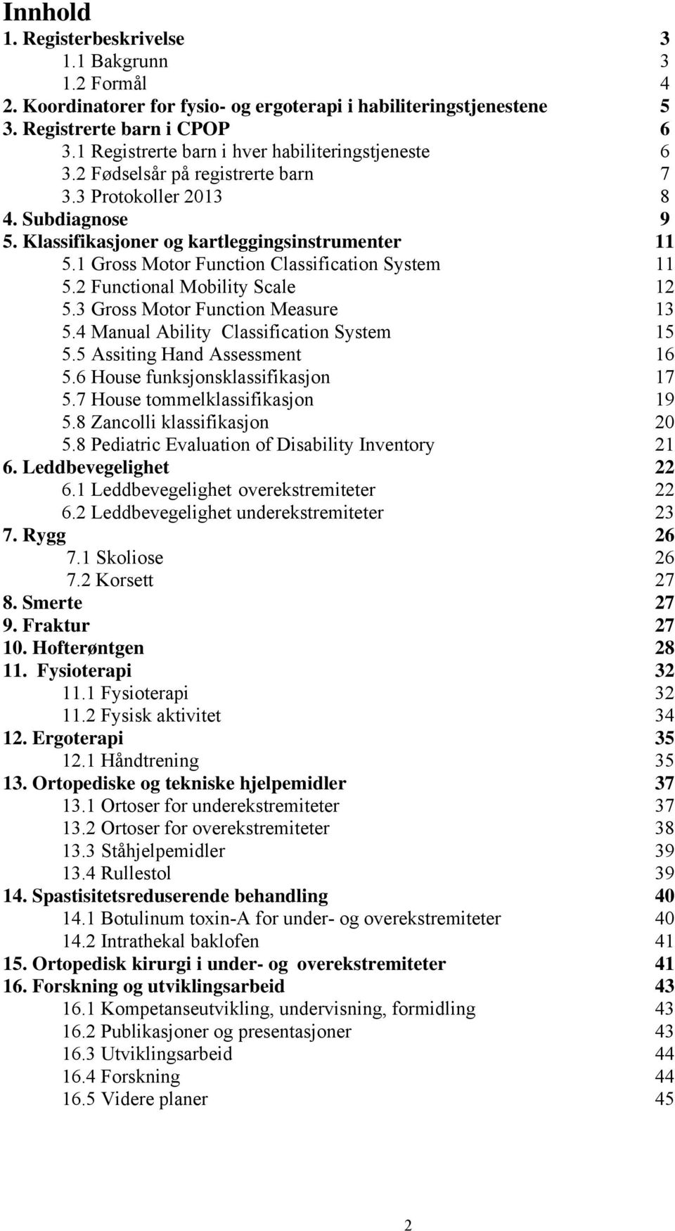 1 Gross Motor Function Classification System 11 5.2 Functional Mobility Scale 12 5.3 Gross Motor Function Measure 13 5.4 Manual Ability Classification System 15 5.5 Assiting Hand Assessment 16 5.