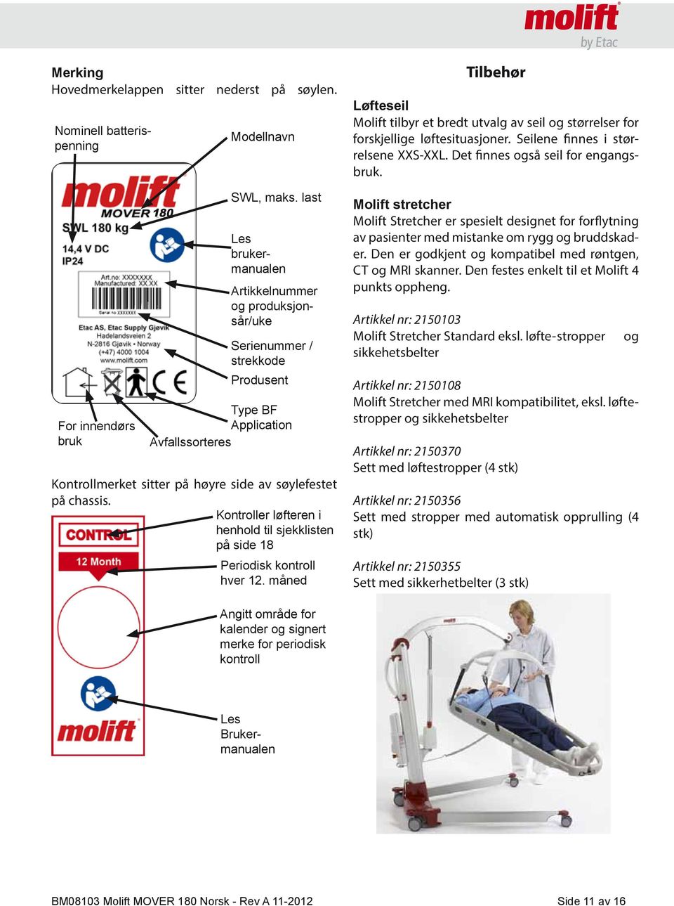 Kontroller løfteren i henhold til sjekklisten på side 18 Periodisk kontroll hver 12. måned Tilbehør Løfteseil Molift tilbyr et bredt utvalg av seil og størrelser for forskjellige løftesituasjoner.