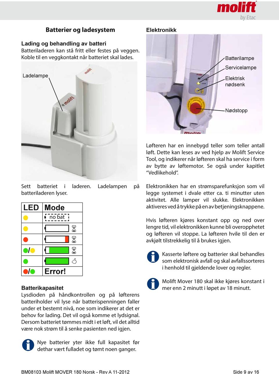 Dette kan leses av ved hjelp av Molift Service Tool, og indikerer når løfteren skal ha service i form av bytte av løftemotor. Se også under kapitlet Vedlikehold. Sett batteriet i laderen.