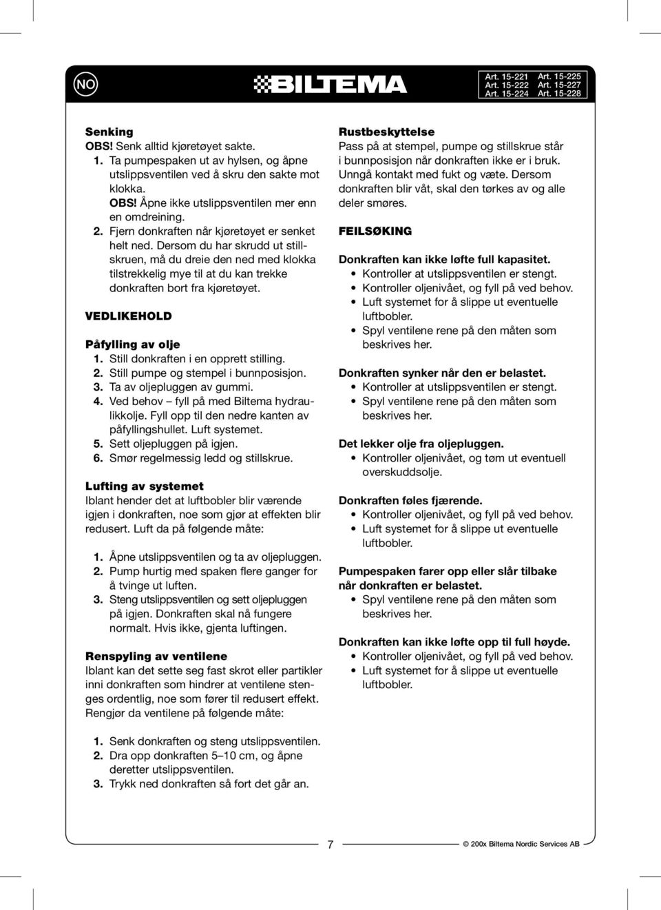 VEDLIKEHOLD Påfylling av olje 1. Still donkraften i en opprett stilling. 2. Still pumpe og stempel i bunnposisjon. 3. Ta av oljepluggen av gummi. 4. Ved behov fyll på med Biltema hydraulikkolje.