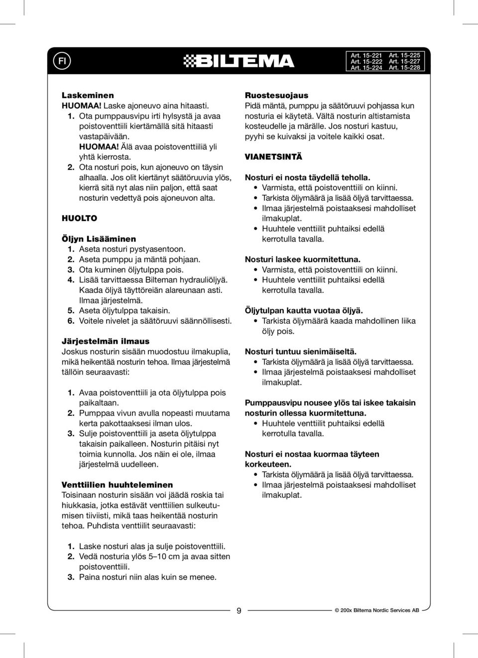 Aseta nosturi pystyasentoon. 2. Aseta pumppu ja mäntä pohjaan. 3. Ota kuminen öljytulppa pois. 4. Lisää tarvittaessa Bilteman hydrauliöljyä. Kaada öljyä täyttöreiän alareunaan asti. Ilmaa järjestelmä.