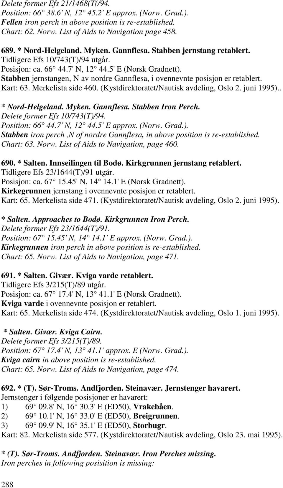 Stabben jernstangen, N av nordre Gannflesa, i ovennevnte posisjon er retablert. Kart: 63. Merkelista side 460. (Kystdirektoratet/Nautisk avdeling, Oslo 2. juni 1995).. * Nord-Helgeland. Myken.