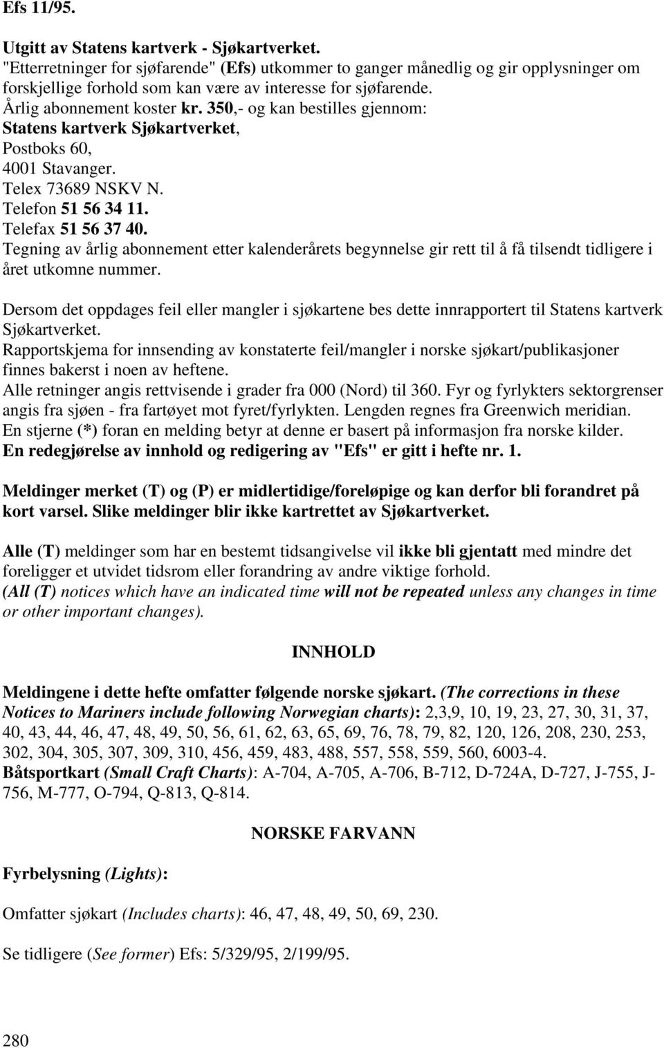 350,- og kan bestilles gjennom: Statens kartverk Sjøkartverket, Postboks 60, 4001 Stavanger. Telex 73689 NSKV N. Telefon 51 56 34 11. Telefax 51 56 37 40.