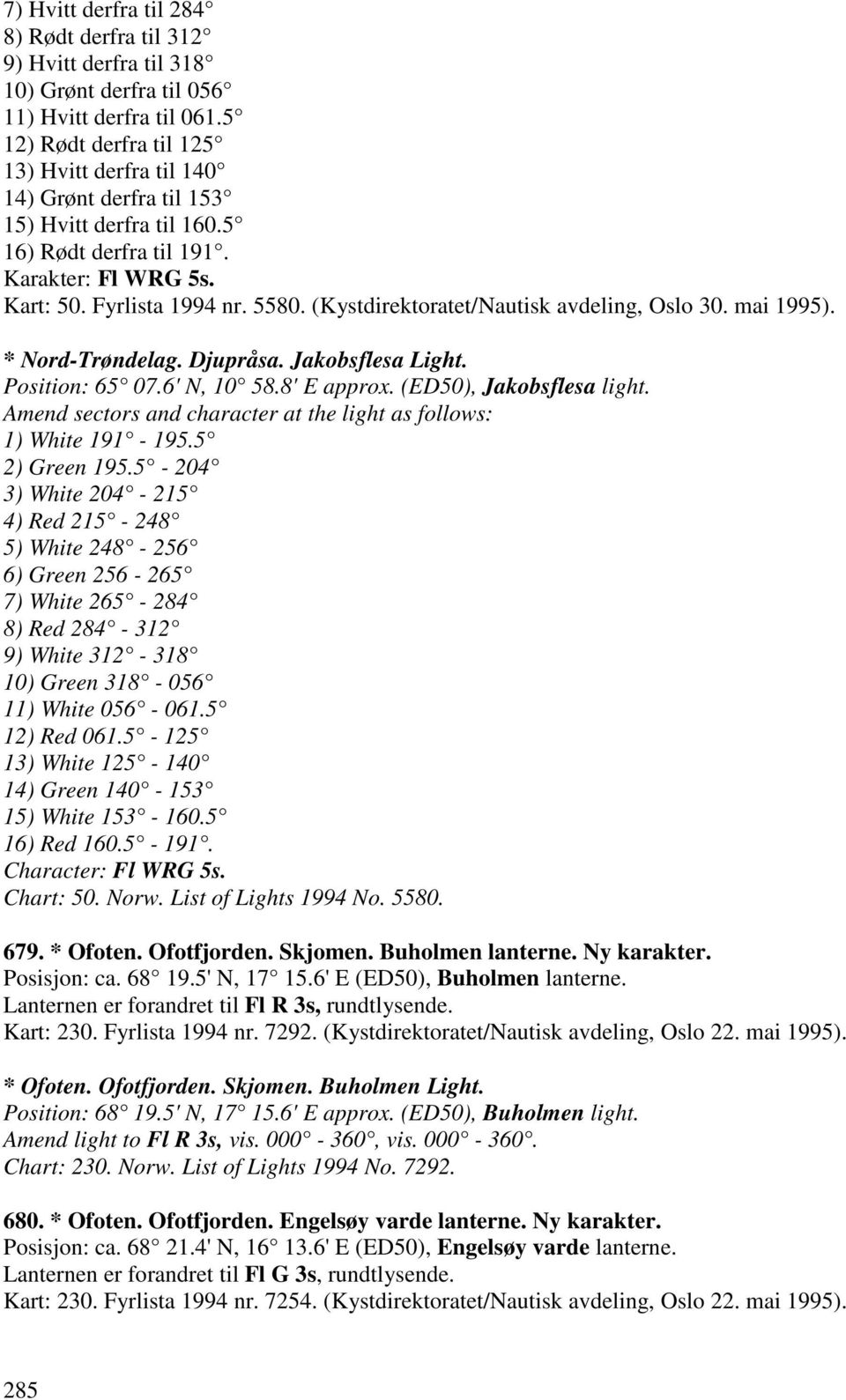 (Kystdirektoratet/Nautisk avdeling, Oslo 30. mai 1995). * Nord-Trøndelag. Djupråsa. Jakobsflesa Light. Position: 65 07.6' N, 10 58.8' E approx. (ED50), Jakobsflesa light.