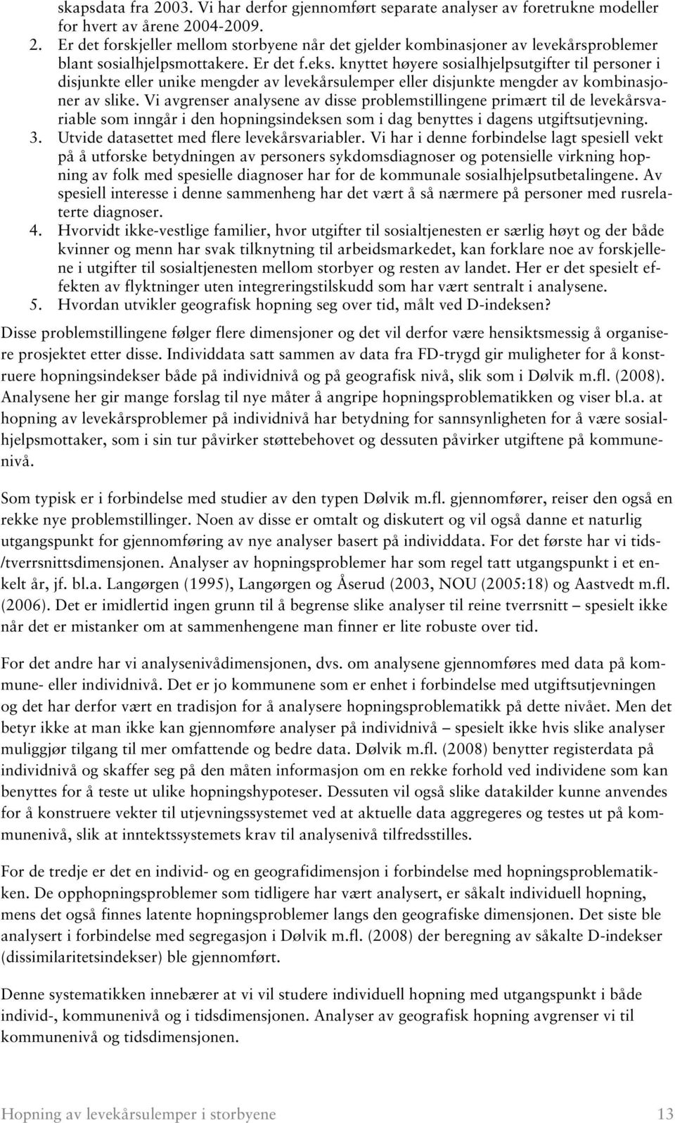 Vi avgrenser analysene av disse problemstillingene primært til de levekårsvariable som inngår i den hopningsindeksen som i dag benyttes i dagens utgiftsutjevning. 3.