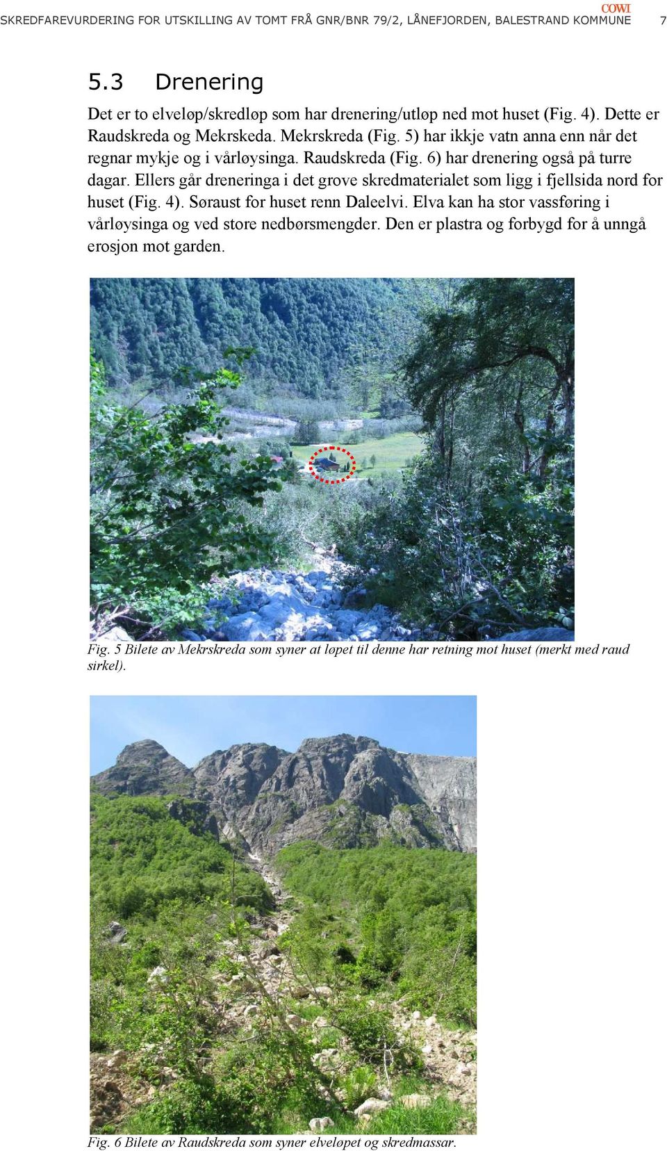 Ellers går dreneringa i det grove skredmaterialet som ligg i fjellsida nord for huset (Fig. 4). Søraust for huset renn Daleelvi.