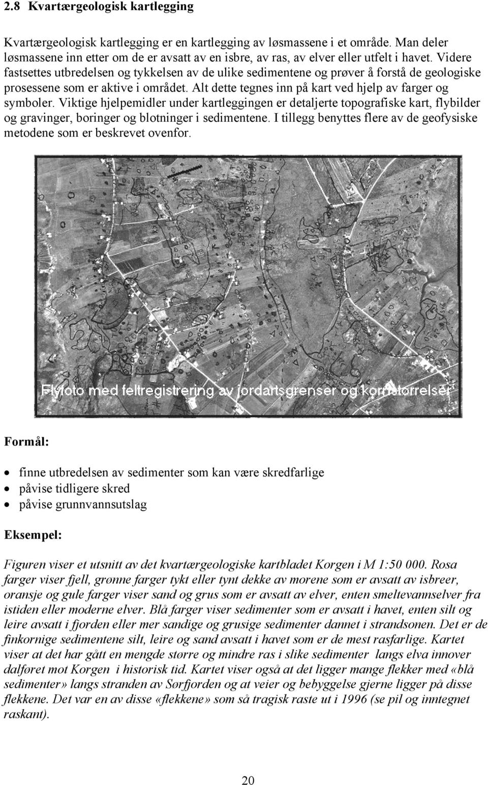 Videre fastsettes utbredelsen og tykkelsen av de ulike sedimentene og prøver å forstå de geologiske prosessene som er aktive i området. Alt dette tegnes inn på kart ved hjelp av farger og symboler.