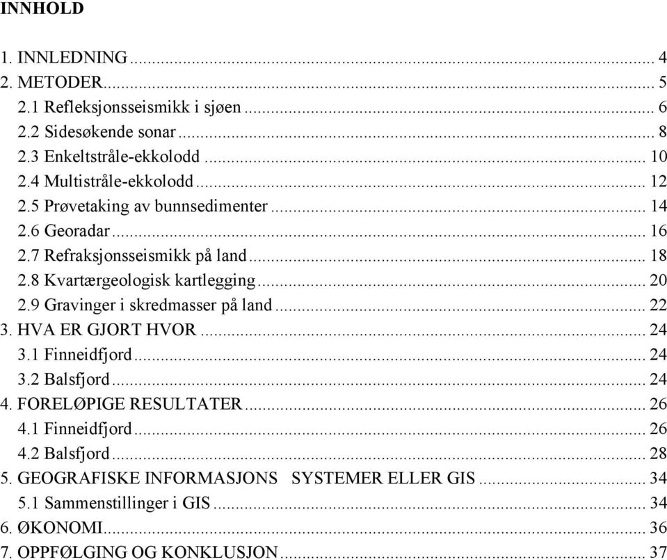 8 Kvartærgeologisk kartlegging... 20 2.9 Gravinger i skredmasser på land... 22 3. HVA ER GJORT HVOR... 24 3.1 Finneidfjord... 24 3.2 Balsfjord... 24 4.