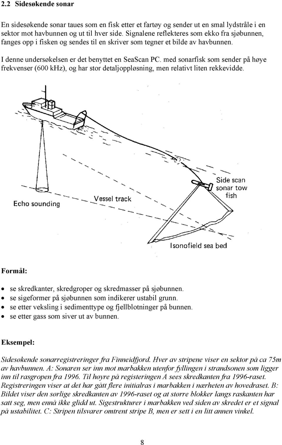 med sonarfisk som sender på høye frekvenser (600 khz), og har stor detaljoppløsning, men relativt liten rekkevidde. Formål: se skredkanter, skredgroper og skredmasser på sjøbunnen.