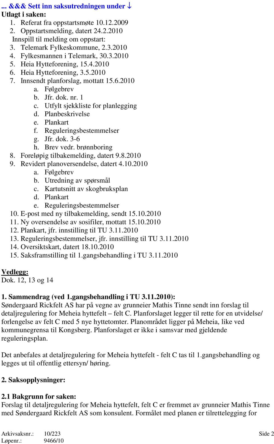 Utfylt sjekkliste for planlegging d. Planbeskrivelse e. Plankart f. Reguleringsbestemmelser g. Jfr. dok. 3-6 h. Brev vedr. brønnboring 8. Foreløpig tilbakemelding, datert 9.8.2010 9.