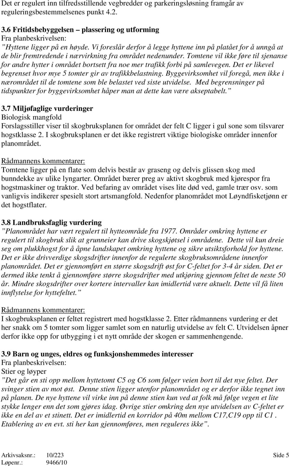 Tomtene vil ikke føre til sjenanse for andre hytter i området bortsett fra noe mer trafikk forbi på samlevegen. Det er likevel begrenset hvor mye 5 tomter gir av trafikkbelastning.