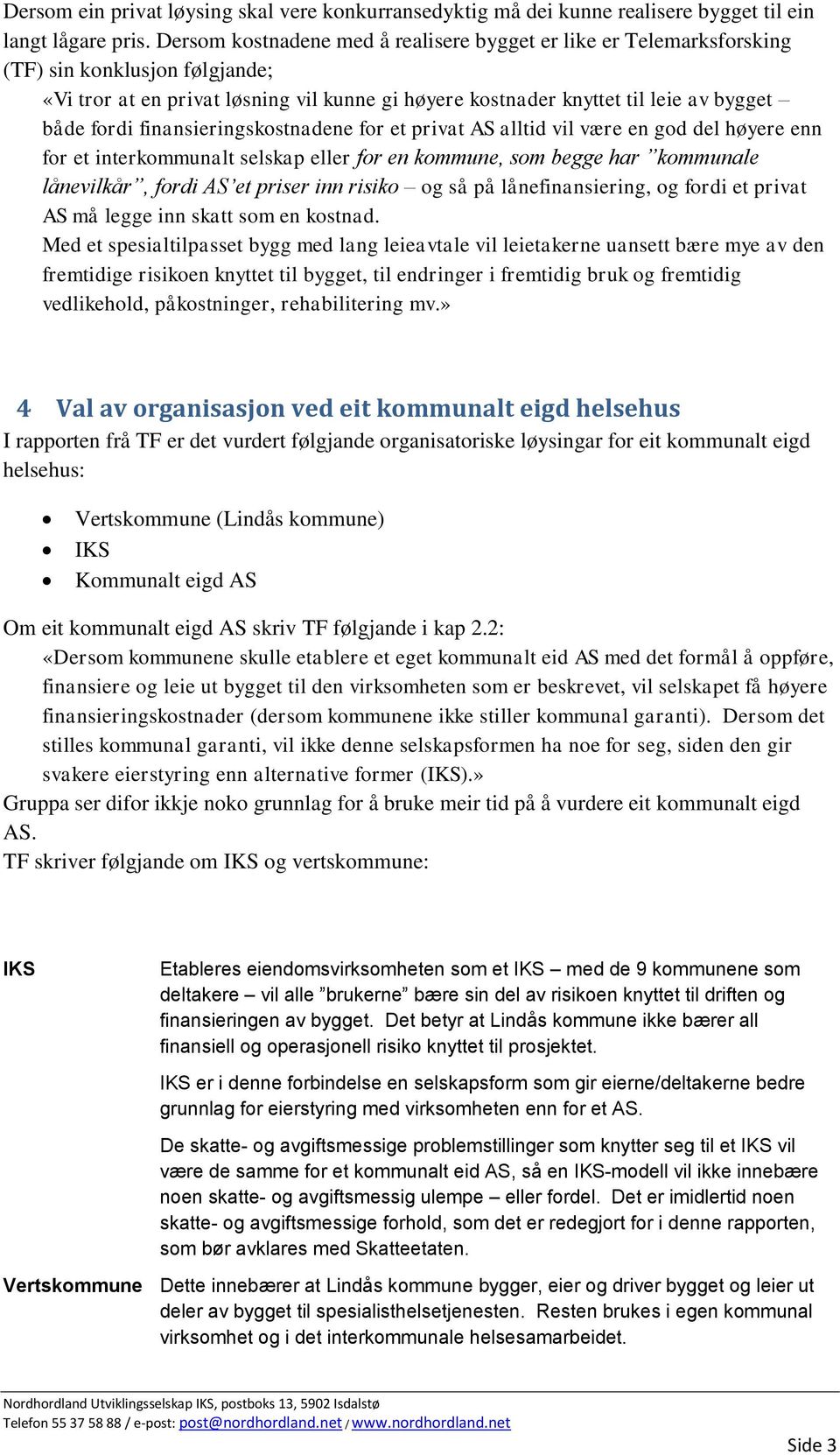 finansieringskostnadene for et privat AS alltid vil være en god del høyere enn for et interkommunalt selskap eller for en kommune, som begge har kommunale lånevilkår, fordi AS et priser inn risiko og