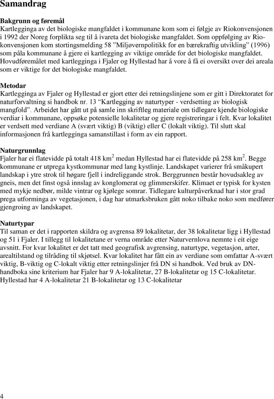 mangfaldet. Hovudføremålet med kartlegginga i Fjaler og Hyllestad har å vore å få ei oversikt over dei areala som er viktige for det biologiske mangfaldet.