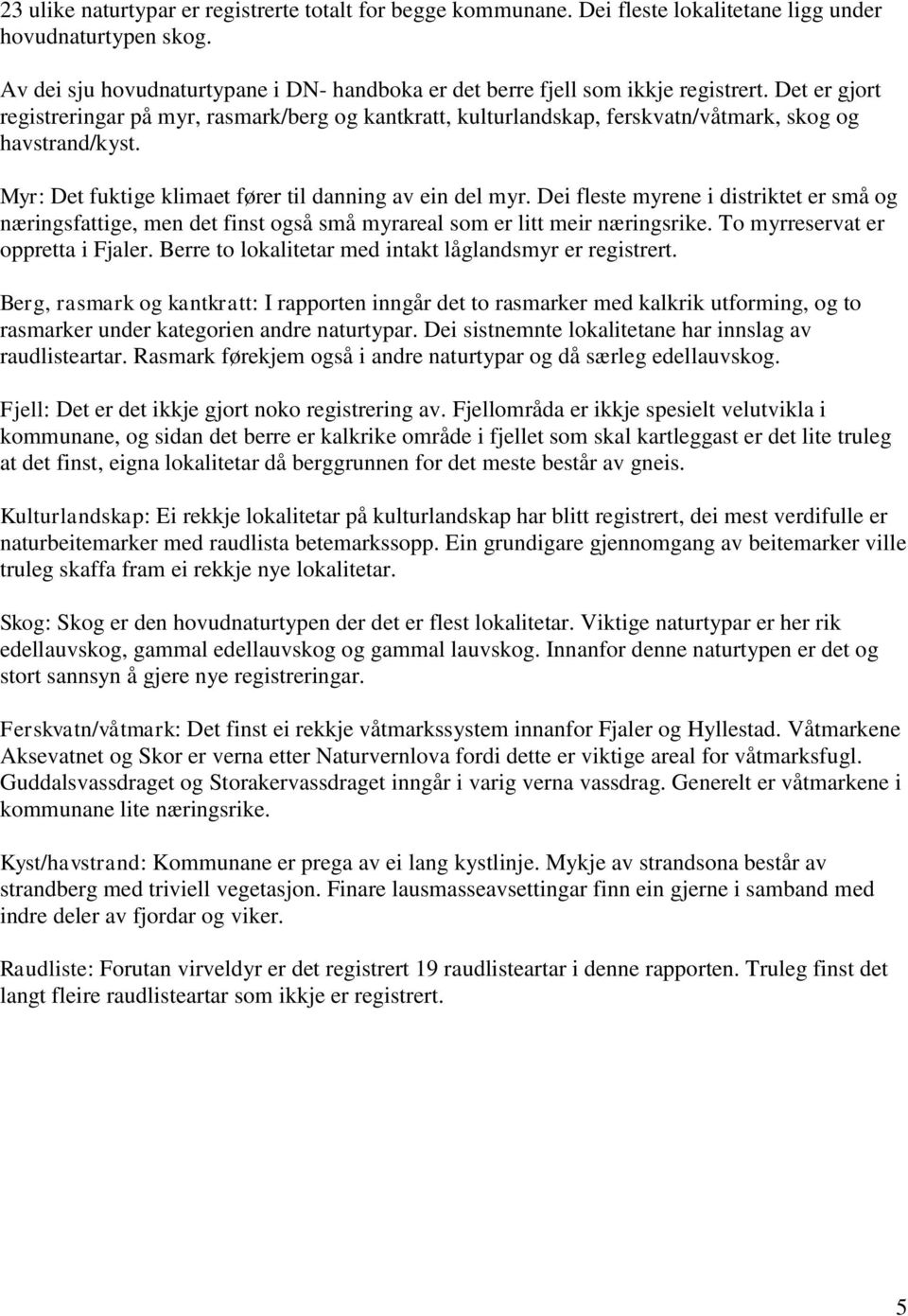 Det er gjort registreringar på myr, rasmark/berg og kantkratt, kulturlandskap, ferskvatn/våtmark, skog og havstrand/kyst. Myr: Det fuktige klimaet fører til danning av ein del myr.