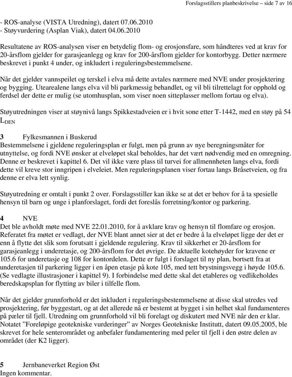 2010 Resultatene av ROS-analysen viser en betydelig flom- og erosjonsfare, som håndteres ved at krav for 20-årsflom gjelder for garasjeanlegg og krav for 200-årsflom gjelder for kontorbygg.