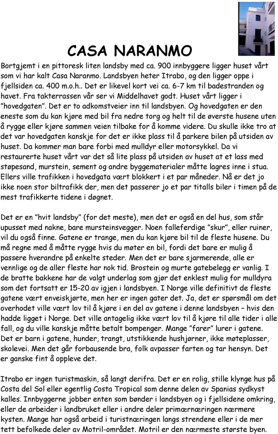 Og hovedgaten er den eneste som du kan kjøre med bil fra nedre torg og helt til de øverste husene uten å rygge eller kjøre sammen veien tilbake for å komme videre.