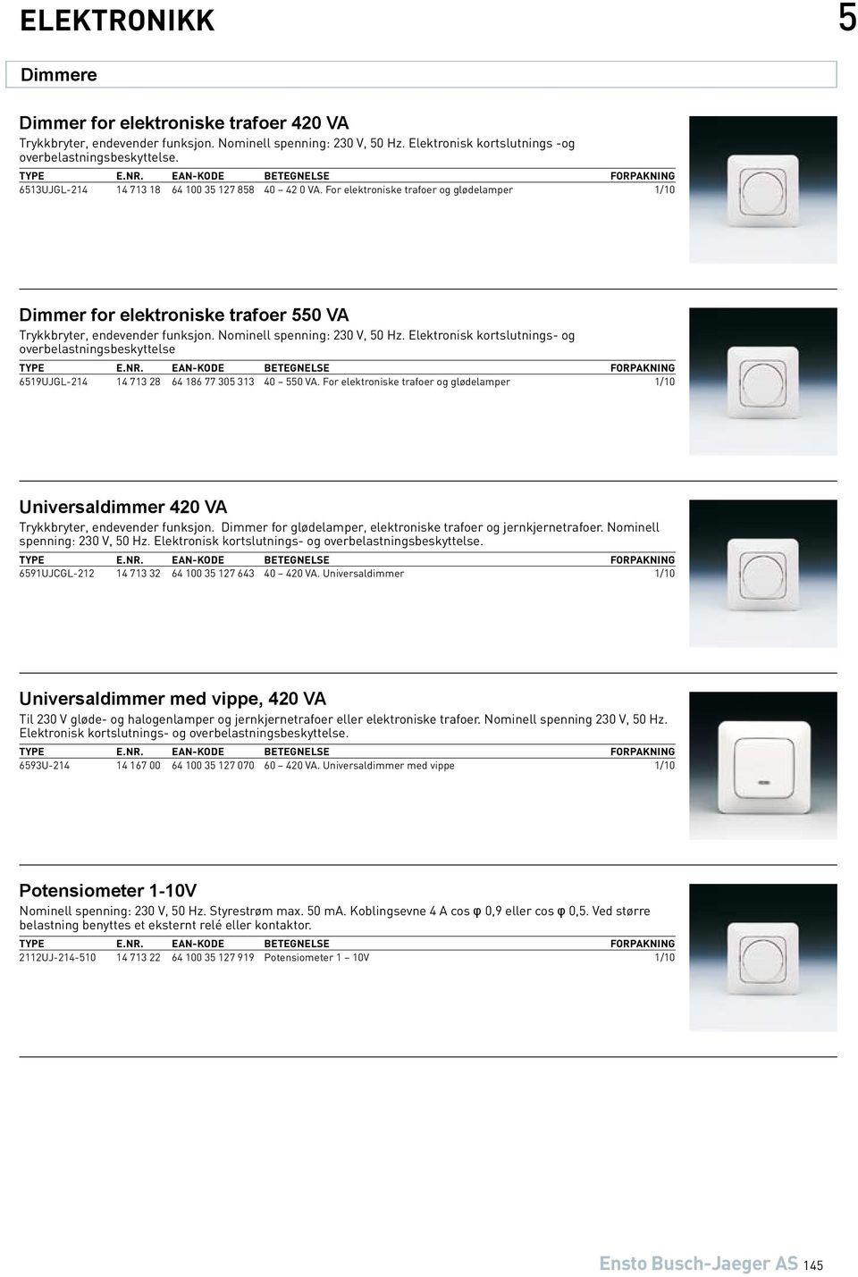 Nominell spenning: 230 V, 50 Hz. Elektronisk kortslutnings- og overbelastningsbeskyttelse 6519UJGL-214 14 713 28 64 186 77 305 313 40 550 VA.