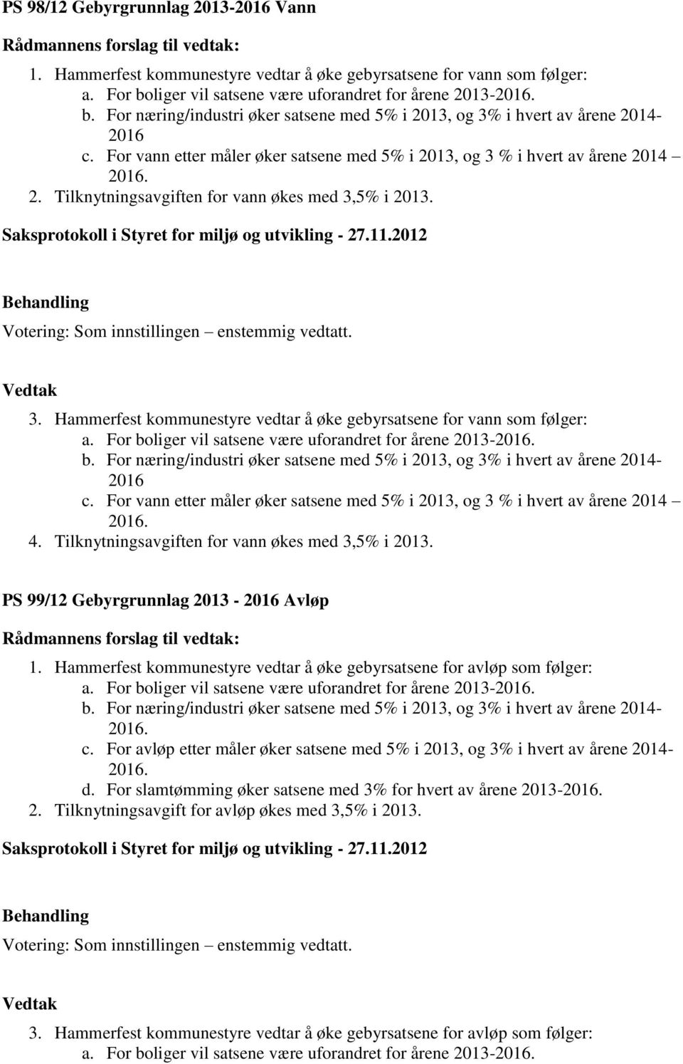 For vann etter måler øker satsene med 5% i 2013, og 3 % i hvert av årene 2014 2016. 2. Tilknytningsavgiften for vann økes med 3,5% i 2013. 3. Hammerfest kommunestyre vedtar å øke gebyrsatsene for vann som følger: a.