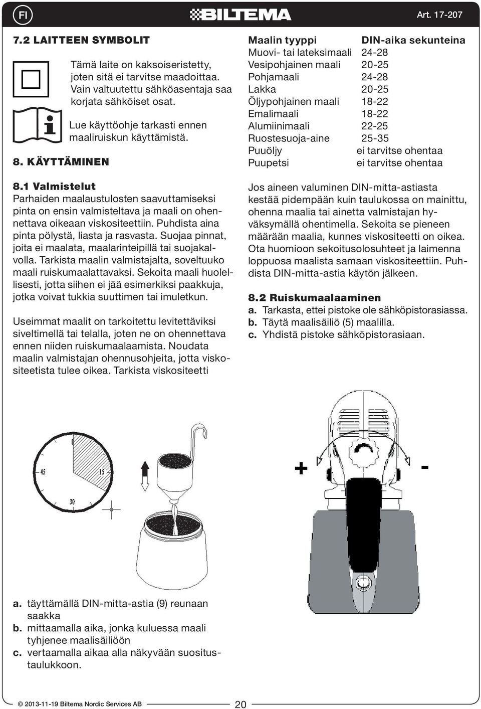 Puhdista aina pinta pölystä, liasta ja rasvasta. Suojaa pinnat, joita ei maalata, maalarinteipillä tai suojakalvolla. Tarkista maalin valmistajalta, soveltuuko maali ruiskumaalattavaksi.