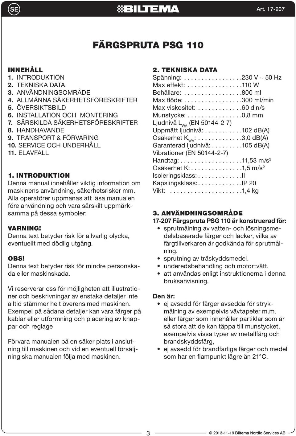 Alla operatörer uppmanas att läsa manualen före användning och vara särskilt uppmärksamma på dessa symboler: Varning! Denna text betyder risk för allvarlig olycka, eventuellt med dödlig utgång. OBS!