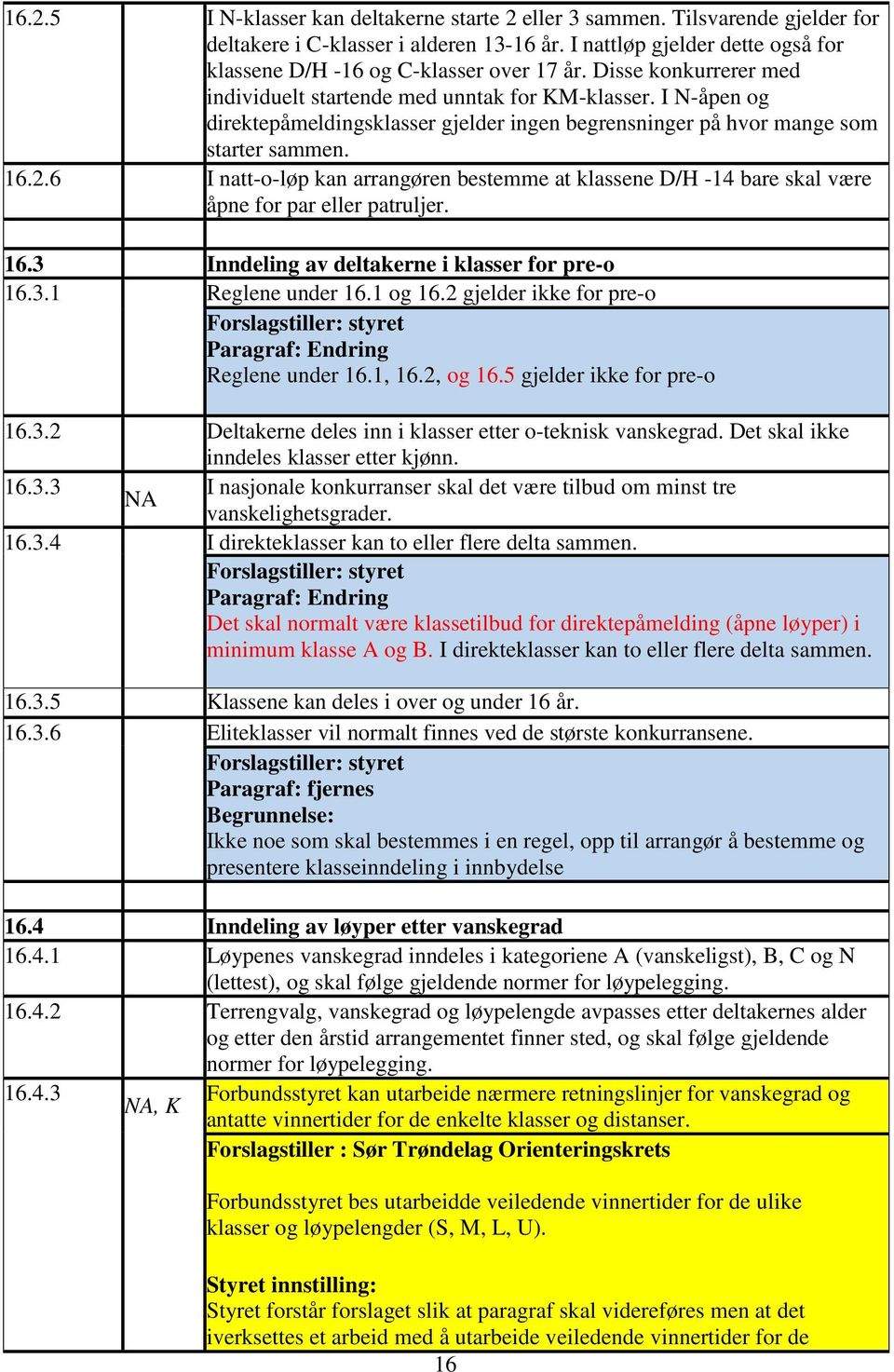 6 I natt-o-løp kan arrangøren bestemme at klassene D/H -14 bare skal være åpne for par eller patruljer. 16.3 Inndeling av deltakerne i klasser for pre-o 16.3.1 Reglene under 16.1 og 16.