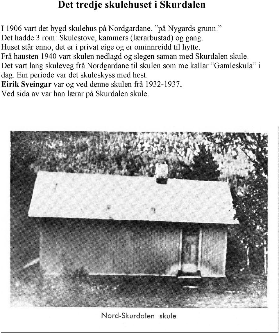 Frå hausten 1940 vart skulen nedlagd og slegen saman med Skurdalen skule.