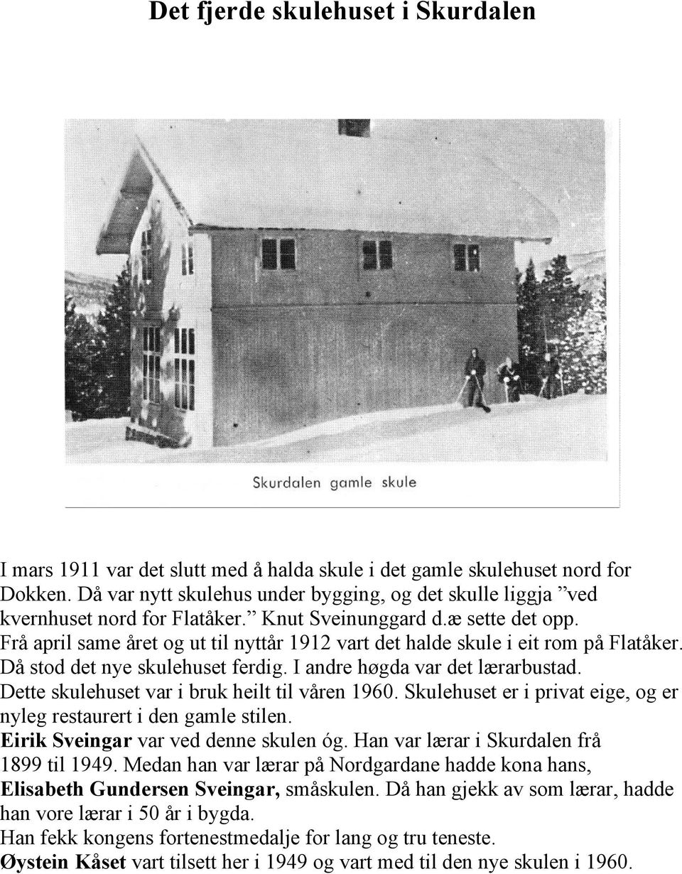 Frå april same året og ut til nyttår 1912 vart det halde skule i eit rom på Flatåker. Då stod det nye skulehuset ferdig. I andre høgda var det lærarbustad.